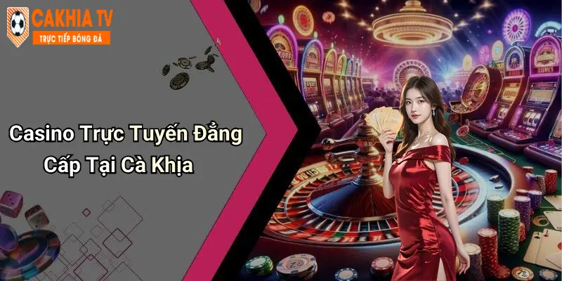 Casino Trực Tuyến Đẳng Cấp Tại Cà Khịa