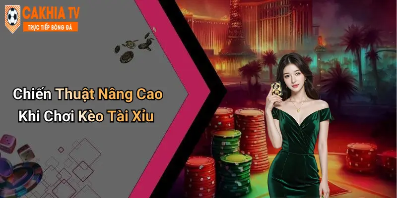 Chiến Thuật Nâng Cao Khi Chơi Kèo Tài Xỉu