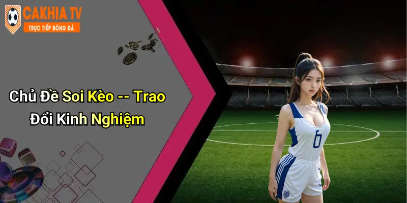 Chủ Đề Soi Kèo – Trao Đổi Kinh Nghiệm