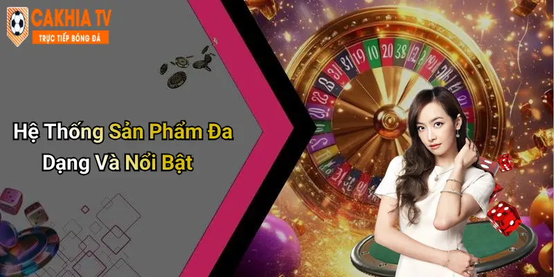 Hệ Thống Sản Phẩm Đa Dạng Và Nổi Bật