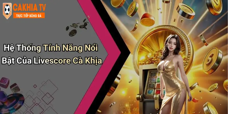 Hệ Thống Tính Năng Nổi Bật Của Livescore Cà Khịa