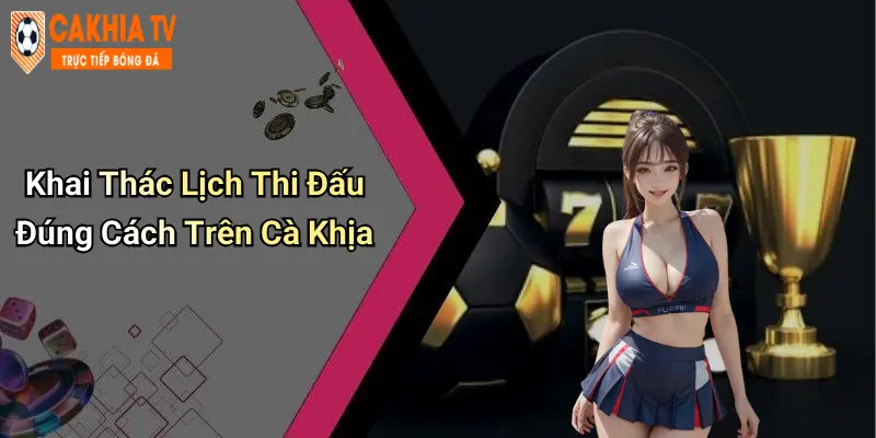 Khai Thác Lịch Thi Đấu Đúng Cách Trên Cà Khịa