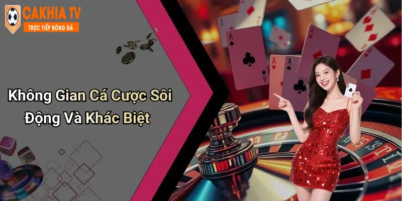 Không Gian Cá Cược Sôi Động Và Khác Biệt