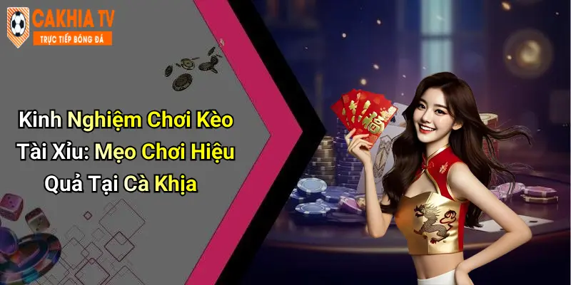 Kinh Nghiệm Chơi Kèo Tài Xỉu: Mẹo Chơi Hiệu Quả Tại Cà Khịa