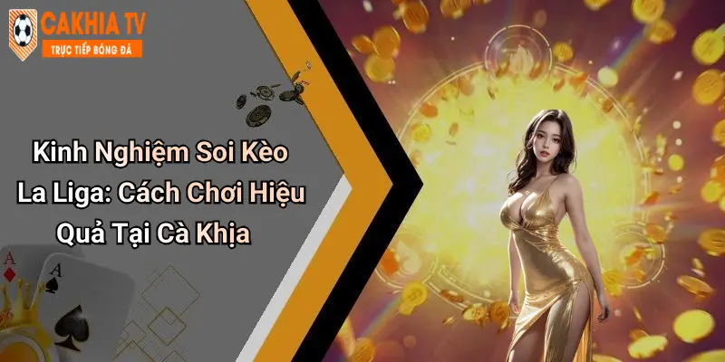 Kinh Nghiệm Soi Kèo La Liga: Cách Chơi Hiệu Quả Tại Cà Khịa