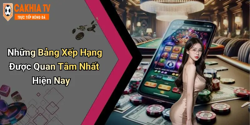 Những Bảng Xếp Hạng Được Quan Tâm Nhất Hiện Nay