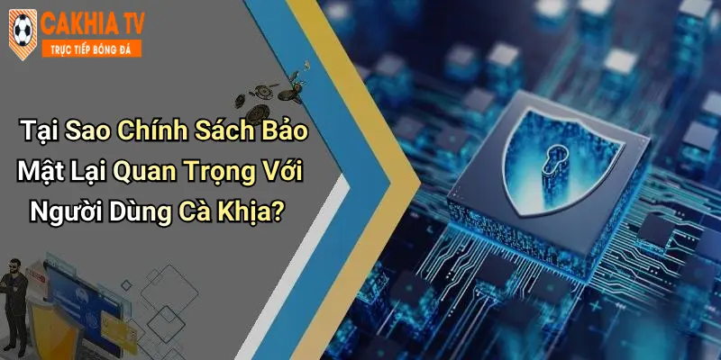 Tại Sao Chính Sách Bảo Mật Lại Quan Trọng Với Người Dùng Cà Khịa?
