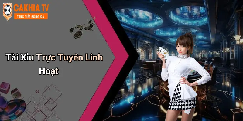 Tài Xỉu Trực Tuyến Linh Hoạt