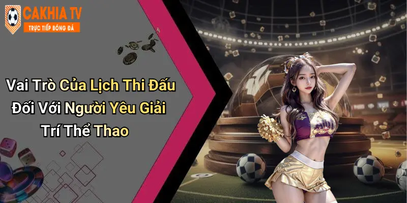 Vai Trò Của Lịch Thi Đấu Đối Với Người Yêu Giải Trí Thể Thao